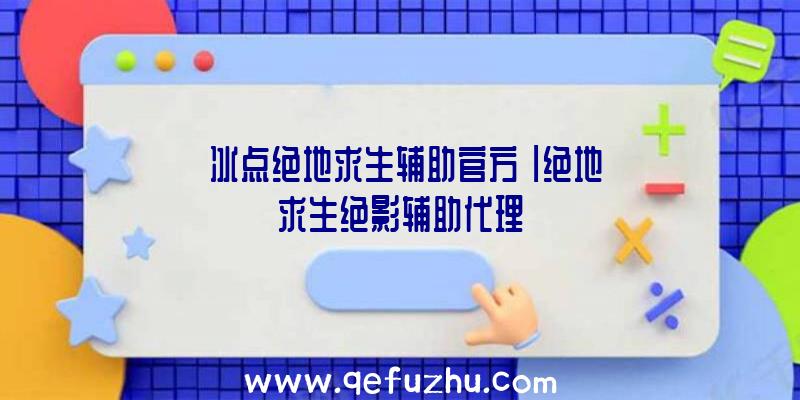 「冰点绝地求生辅助官方」|绝地求生绝影辅助代理